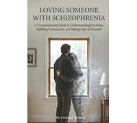 Loving Someone with Schizophrenia: A Compassionate Guide to Understanding Psychosis, Building Connection, and Taking Care of Yourself