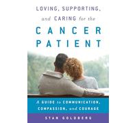 Loving, Supporting, and Caring for the Cancer Patient: A Guide to Communication, Compassion, and Courage