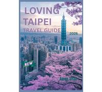 LOVING TAIPEI TRAVEL GUIDE 2026: From Temples to Towers - A Traveler’s Guide to Taipei’s Hidden Charms
