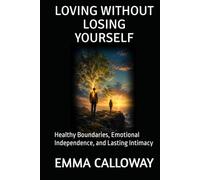 LOVING WITHOUT LOSING YOURSELF: Healthy Boundaries, Emotional Independence, and Lasting Intimacy