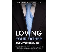 Loving Your Father Even Though He...: A GUIDE FOR MEN: Acknowledge, Prepare for & Discuss Your Father Wound with Your Dad