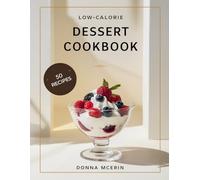 Low-Calorie Dessert Cookbook: 50 Light, Delicious & Guilt-Friendly Sweet Treats Under 300 Calories - Easy Desserts for Weight-Conscious Food Lovers
