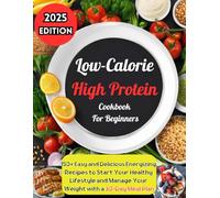 Low-Calorie High Protein Cookbook for Beginners: 150+ Easy and Delicious Energizing Recipes to Start Your Healthy Lifestyle and Manage Your Weight with a 30-Day Meal Plan