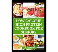 LOW CALORIE HIGH PROTEIN COOKBOOK FOR SENIORS: Nutritious Low fat, Weight loss Recipes to Boost Energy and Prevent Diseases