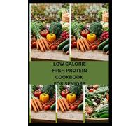 LOW CALORIE HIGH PROTEIN COOKBOOK FOR SENIORS: Quick and Healthy Recipes for Energy, Vitality, and Balanced Living