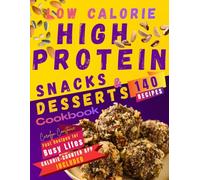 Low-Calorie High-Protein Snacks and Desserts Cookbook: Enjoy 140 Delicious Recipes to Crush Cravings, Build Muscle, and Speed Up Weight Loss Daily