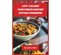 Low-Calorie Vegetarian Gastric Bypass Cookbook: Delicious, Nutrient-Packed Recipes and Meal Plans for Healthy Weight Loss After Gastric Surgery