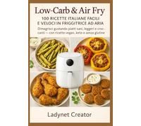 Low-Carb & Air Fry: 100 Ricette Italiane Facili e Veloci in Friggitrice ad Aria: Dimagrisci gustando piatti sani, leggeri e croccanti - con ricette vegan, keto e senza glutine.