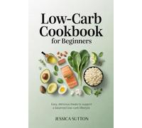 LOW CARB COOKBOOK FOR BEGINNERS: Easy, Delicious Meals to Support a Balanced Low-Carb Lifestyle