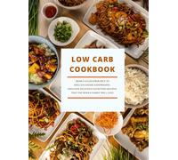 Low Carb Cookbook: From Cauliflower Rice to Grilled Cheese Sandwiches; Discover Delicious Satisfying Recipes That the Whole Family Will Love