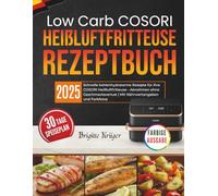 Low Carb COSORI Heißluftfritteuse Rezeptbuch: Schnelle kohlenhydratarme Rezepte für Ihre Cosori Heißluftfritteuse - Abnehmen ohne Geschmacksverlust | Mit Nährwertangaben und Farbfotos