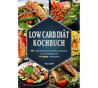 Low Carb Diät Kochbuch: 365 Tage lang leckere, schnelle und gesunde Low Carb Rezepte und 14-tägige Essenspläne