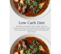 Low Carb Diet: Effortless Cooking for Busy People; Discover Recipes Such as Lemon Butter Sirloin Steaks, Green Bean Almondine, Stuffed Turkey, Tofu Salad and Much More