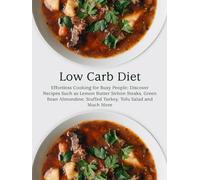 Low Carb Diet: Effortless Cooking for Busy People; Discover Recipes Such as Lemon Butter Sirloin Steaks, Green Bean Almondine, Stuffed Turkey, Tofu Salad and Much More