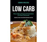 Low Carb: Dieta a basso contenuto di carboidrati con piano nutrizionale (Colazione, pranzo e cena ricette dietetiche low carb)