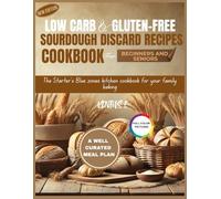 LOW-CARB & GLUTEN-FREE SOURDOUGH DISCARD RECIPES COOKBOOK FOR BEGINNERS & SENIORS: The Starter's Blue Zones Kitchen Cookbook for Your Family Baking