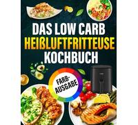Low Carb Heißluftfritteuse Kochbuch | FARBAUSGABE: Köstliche und einfache Low-Carb-Rezepte für jedes Modell einer Heißluftfritteuse | Verbrennen Sie Fett in weniger als 30 Tagen