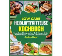 Low Carb Heißluftfritteuse Kochbuch: Gesunde und knusprige Low-Carb-Rezepte für die Heißluftfritteuse - einfach & schnell zubereitet