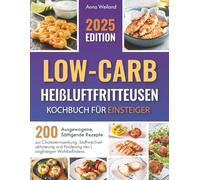 Low-Carb-Heißluftfritteusen - Kochbuch für Einsteiger: 200 Ausgewogene, Sättigende Rezepte zur Cholesterinsenkung, Stoffwechselaktivierung und Förderung des Langfristigen Wohlbefindens
