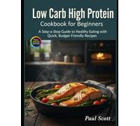 Low Carb High Protein Cookbook for Beginners: A Step-by-Step Guide to Healthy Eating with Quick, Budget-Friendly Recipes