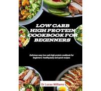 LOW CARB HIGH PROTEIN COOKBOOK FOR BEGINNERS: An essential guide on a meal plan and delicious recipes to loss weight and maintain good shape