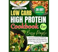 LOW CARB HIGH PROTEIN COOKBOOK FOR BUSY PEOPLE: 100 Quick And Easy 30-Minute Recipes With A 30-Day Meal Plan To Stay Lean, Fuel Your Day, And Keep You Fit