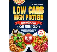 LOW CARB HIGH PROTEIN COOKBOOK FOR SENIORS: 100+ Quick and Easy Recipes with FULL-COLOR IMAGES to Boost Energy, Support Muscle Health, and Promote Healthy Aging | 30-Day Meal Plan & Meal Planner