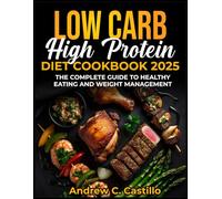 LOW CARB HIGH PROTEIN DIET COOKBOOK 2025: THE COMPLETE GUIDE TO HEALTHY EATING AND WEIGHT MANAGEMENT