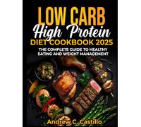 LOW CARB HIGH PROTEIN DIET COOKBOOK 2025: THE COMPLETE GUIDE TO HEALTHY EATING AND WEIGHT MANAGEMENT