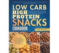 Low Carb High Protein Snacks Cookbook: 100 Quick Recipes to Stay Satisfied Longer, Make Busy Days Easier, and Simplify Everyday Eating