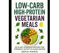 Low-Carb High-Protein Vegetarian Meals: 60 Plant-Powered Recipes for Strength, Satiety & Clean Eating