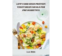 Low Carb High Protein Vegetarian Meals for Pre Diabetics: Nourishing Plant-Based Recipes to Balance Blood Sugar, Support Weight Loss, and Boost Energy Naturally