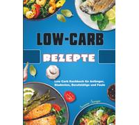 Low-Carb-Rezepte: Low Carb Kochbuch für Anfänger, Studenten, Berufstätige und Faule