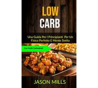 Low Carb: Una Guida Per I Principianti Per Un Fisico Perfetto E Mente Svelta (Con Pochi Carboidrati)