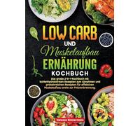 Low Carb und Muskelaufbau Ernährung Kochbuch: Das große 2-in-1-Kochbuch mit kohlenhydratarmen Rezepten zum Abnehmen und proteinreichen Rezepten für effektiven Muskelaufbau sowie zur Fettverbrennung.
