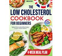 Low Cholesterol Cookbook for Beginners: Simple & Delicious Heart-Healthy Recipes to Help Lower Cholesterol Naturally, Boost Vitality & Support Long-Term Wellness. Includes a 4-Week Meal Plan