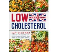 Low Cholesterol Cookbook UK Edition: 150+ Delicious and Nutritious Heart-Healthy Recipes to Lower Cholesterol, Improve Heart Health, and Boost Overall Wellness
