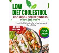 Low cholesterol diet cookbook for beginners: Heart-Healthy Recipes for a Nourishing and Flavorful Life