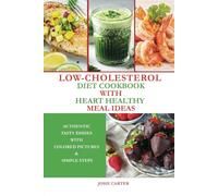 Low-Cholesterol Diet Cookbook With Heart Healthy Meal Ideas: Authentic Tasty Dishes With Colored Pictures & Simple Steps