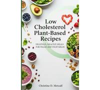 Low Cholesterol Plant Based Recipes: Delicious, Healthy Meals For Vegan and Vegetarian