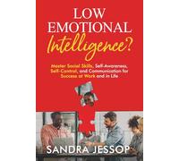 Low Emotional Intelligence?: Master Social Skills, Self-Awareness, Self-Control, and Communication for Success at Work and in Life