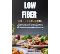 LOW FIBER DIET COOKBOOK: Delicious And Gentle Recipes To Support Digestive Health, Ease Stomach Discomfort, And Promote Comfortable Eating Every Day