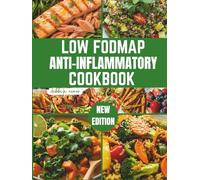 Low Fodmap Anti-Inflammatory Cookbook: The Complete Guide to Low FODMAP Anti-Inflammatory Recipes: IBS-Friendly Meals for Gut Health and Dietary Relief