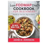 LOW FODMAP DIET COOKBOOK FOR BEGINNERS: Gentle on the Gut, Big on Flavor / 28_Day Meal Plan