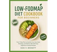 Low-FODMAP Diet Cookbook for Beginners: Your 7-Day Plan to Soothe Your Gut, Beat Bloating, and Relieve IBS with Easy Digestive-Friendy Recipes