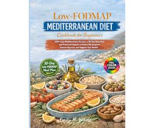Low-FODMAP Mediterranean Diet Cookbook for Beginners: 100+ Easy Mediterranean Recipes, a 30-Day Meal Plan, and Practical Guidance to Reduce IBS Symptoms, Improve Digestion, and Support Gut Health