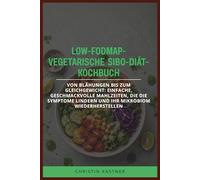 LOW-FODMAP-VEGETARISCHE SIBO-DIÄT-KOCHBUCH: Von Blähungen bis zum Gleichgewicht: einfache, geschmackvolle Mahlzeiten, die die Symptome lindern und Ihr Mikrobiom wiederherstellen