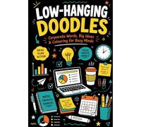 Low-Hanging Doodles: Corporate Words, Big Ideas and Colouring for Busy Minds. A Notebook for Professionals Who Love Office Humor and Creative Stress Relief