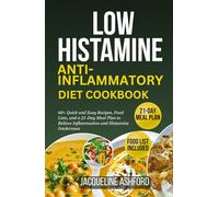 LOW HISTAMINE ANTI-INFLAMMATORY DIET COOKBOOK: 60+ Quick and Easy Recipes, Food Lists, and a 21-Day Meal Plan to Relieve Inflammation and Histamine Intolerance
