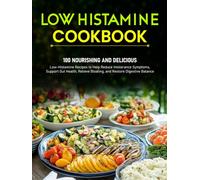 Low Histamine Cookbook: 100 Nourishing and Delicious Low-Histamine Recipes to Help Reduce Intolerance Symptoms, Support Gut Health, Relieve Bloating, and Restore Digestive Balance